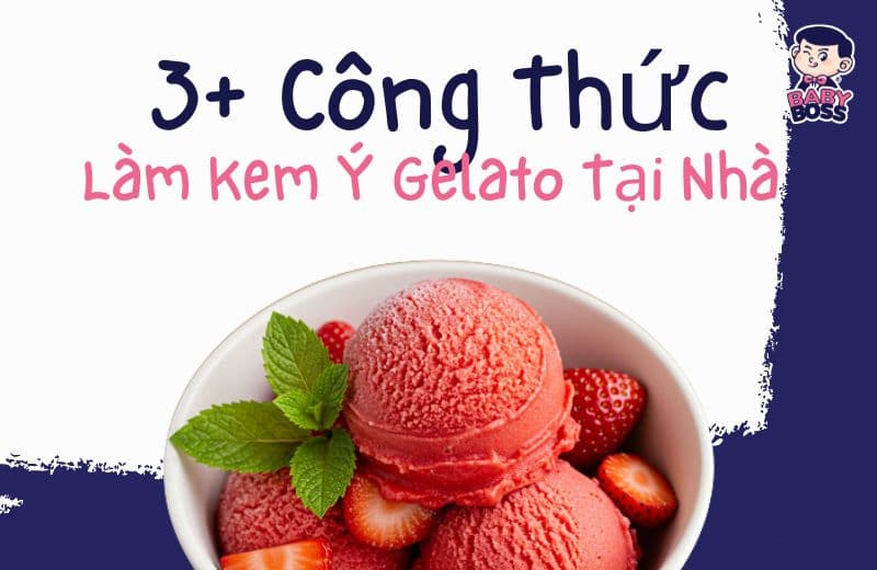 3+ Công Thức Làm Kem Ý Gelato Tại Nhà Cùng Baby Boss Ngon Như Chuyên Gia